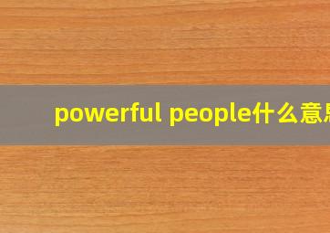 powerful people什么意思